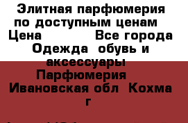 Элитная парфюмерия по доступным ценам › Цена ­ 1 500 - Все города Одежда, обувь и аксессуары » Парфюмерия   . Ивановская обл.,Кохма г.